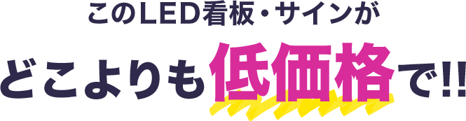 このLED看板・サインが どこよりも低価格で!!