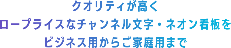 クオリティが高く ロープライスなチャンネル文字・ネオン看板を ビジネス用からご家庭用まで