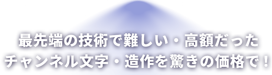 最先端の技術で難しい・高額だった チャンネル文字・造作を驚きの価格で！