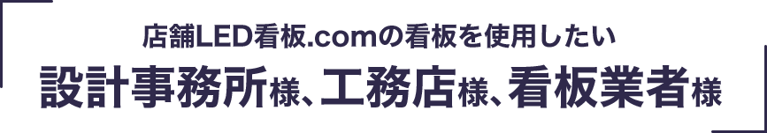 店舗LED看板.comの看板を使用したい設計事務所様、工務店様、看板業者様