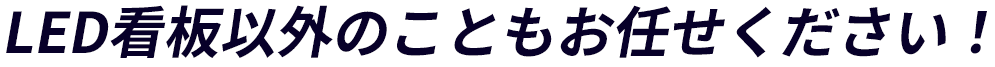 LED看板以外のこともお任せください！