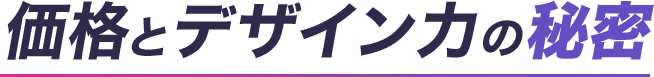 価格とデザイン力の秘密