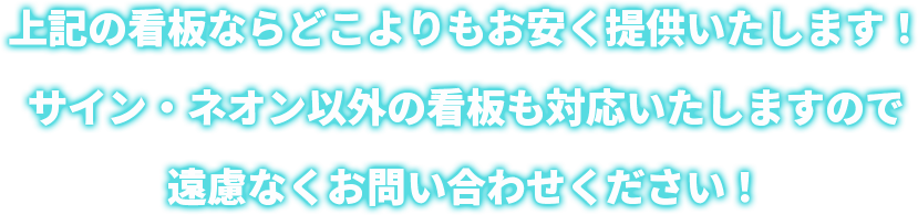 上記の看板ならどこよりもお安く提供いたします！サイン・ネオン以外の看板も対応いたしますので遠慮なくお問い合わせください！