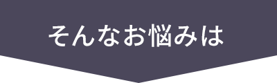 そんなお悩みは