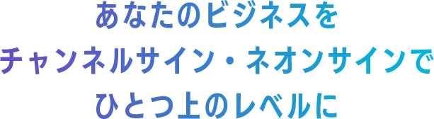 あなたのビジネスをチャンネルサイン・ネオンサインでひとつ上のレベルに